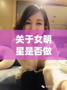 关于女明星是否做过人流以及疫情最新专访的探讨