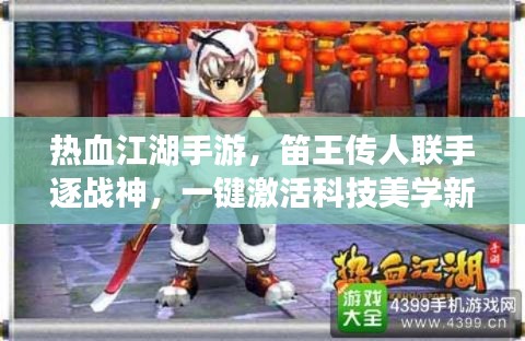 热血江湖手游，笛王传人联手逐战神，一键激活科技美学新纪元