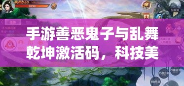 手游善恶鬼子与乱舞乾坤激活码，科技美学之旅