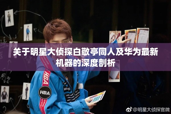 关于明星大侦探白敬亭同人及华为最新机器的深度剖析