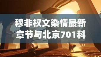 穆非权文染情最新章节与北京701科技动态交织的情感脉搏