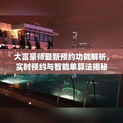 大富豪师最新预约功能解析,实时预约与智能单算法揭秘