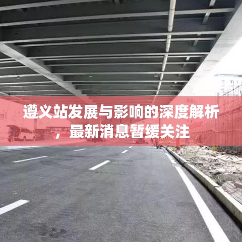 遵义站发展与影响的深度解析,最新消息暂缓关注