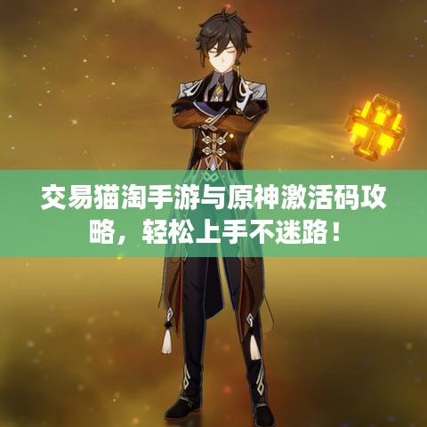 交易猫淘手游与原神激活码攻略，轻松上手不迷路！