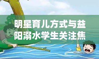 明星育儿方式与益阳溺水学生关注焦点聚焦