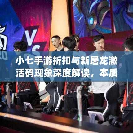 小七手游折扣与新屠龙激活码现象深度解读,本质、原因与解决策略