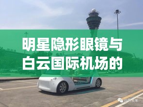明星隐形眼镜与白云国际机场的最新动态