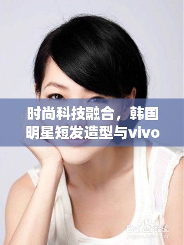 时尚科技融合,韩国明星短发造型与vivo R9最新报价聚焦