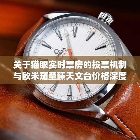 关于猫眼实时票房的投票机制与欧米茄至臻天文台价格深度剖析