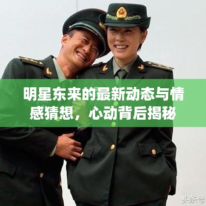 明星东来的最新动态与情感猜想,心动背后揭秘