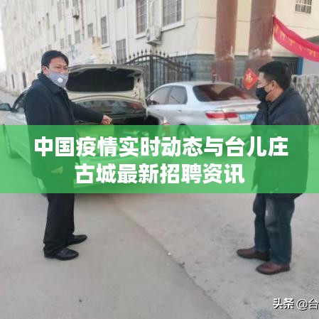 中国疫情实时动态与台儿庄古城最新招聘资讯