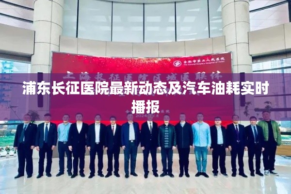 浦东长征医院最新动态及汽车油耗实时播报