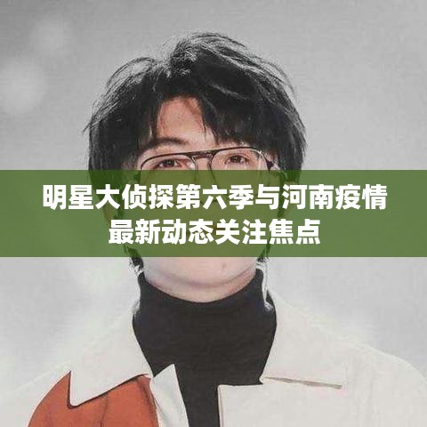 明星大侦探第六季与河南疫情最新动态关注焦点