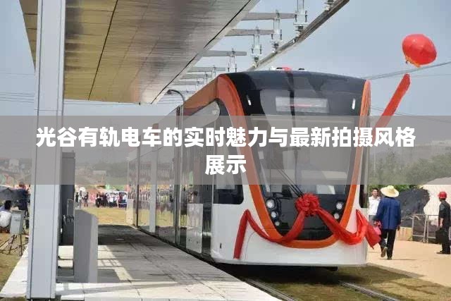 光谷有轨电车的实时魅力与最新拍摄风格展示
