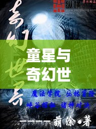 童星与奇幻世界,文学与娱乐圈的新篇章探索