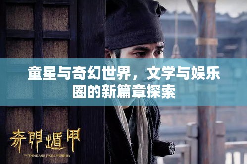 童星与奇幻世界,文学与娱乐圈的新篇章探索