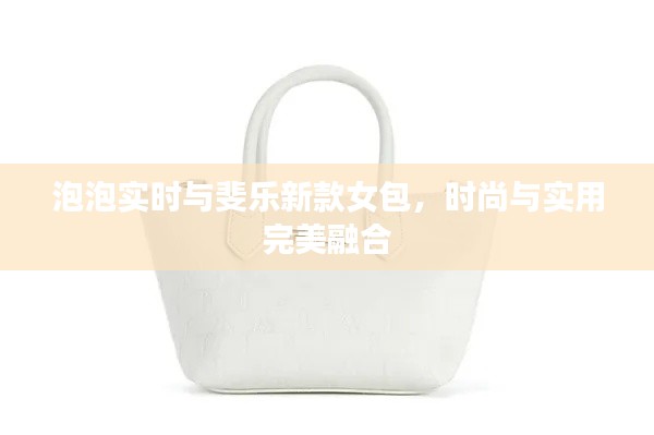 泡泡实时与斐乐新款女包,时尚与实用完美融合
