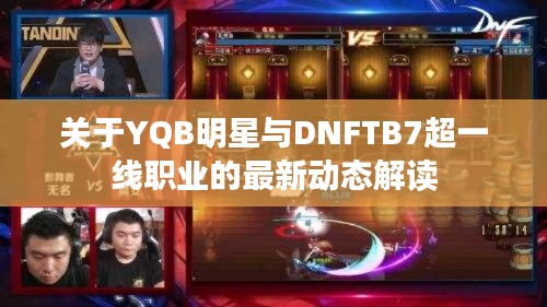 关于YQB明星与DNFTB7超一线职业的最新动态解读