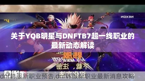 关于YQB明星与DNFTB7超一线职业的最新动态解读