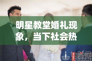 明星教堂婚礼现象,当下社会热点的深度解读