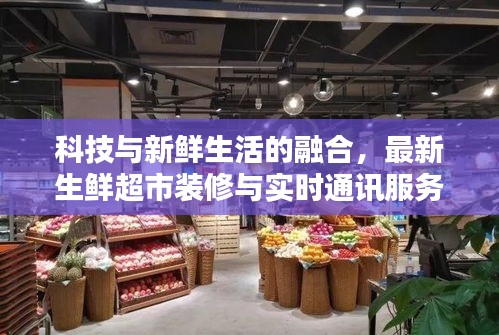 科技与新鲜生活的融合,最新生鲜超市装修与实时通讯服务器创新体验