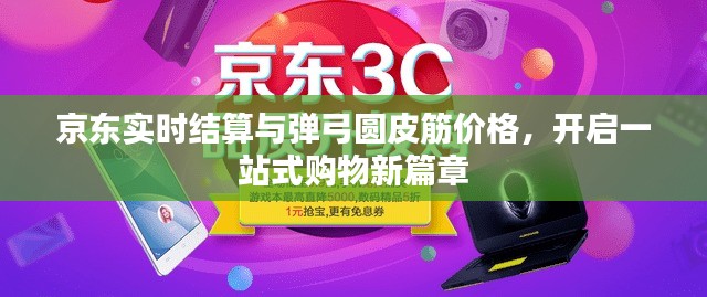 京东实时结算与弹弓圆皮筋价格,开启一站式购物新篇章
