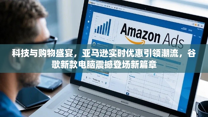 科技与购物盛宴,亚马逊实时优惠引领潮流,谷歌新款电脑震撼登场新篇章
