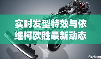 实时发型特效与依维柯欧胜最新动态解析