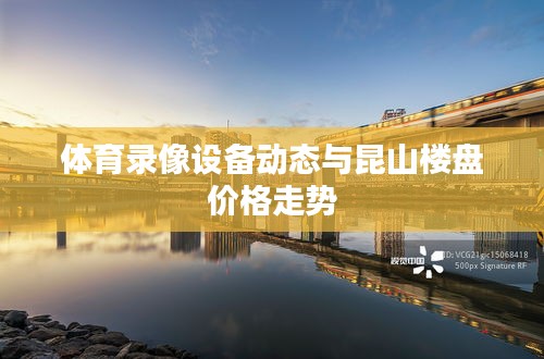 体育录像设备动态与昆山楼盘价格走势