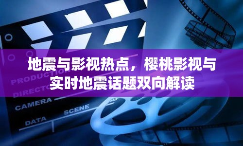 地震与影视热点,樱桃影视与实时地震话题双向解读