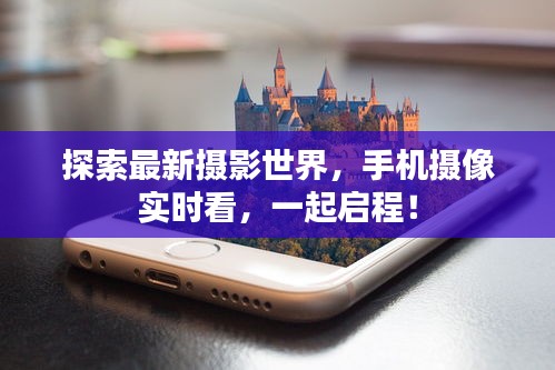 探索最新摄影世界,手机摄像实时看,一起启程!