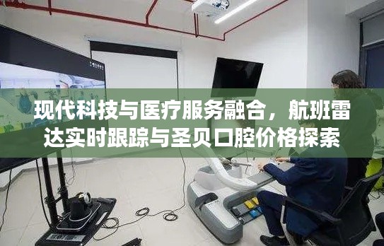 现代科技与医疗服务融合,航班雷达实时跟踪与圣贝口腔价格探索