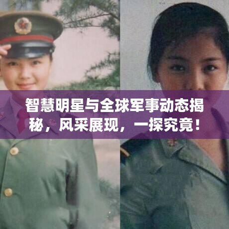 智慧明星与全球军事动态揭秘,风采展现,一探究竟!