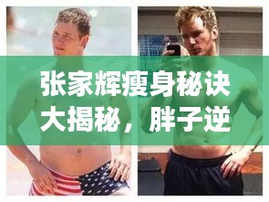 张家辉瘦身秘诀大揭秘，胖子逆袭型男的惊人转身之旅！