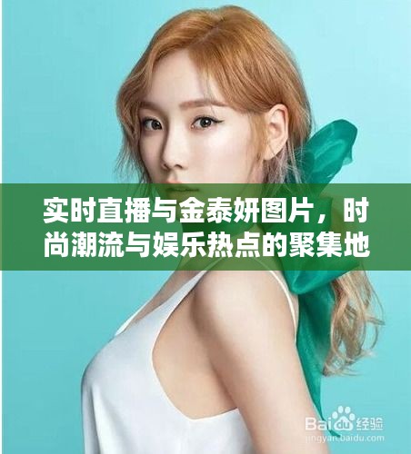 实时直播与金泰妍图片,时尚潮流与娱乐热点的聚集地