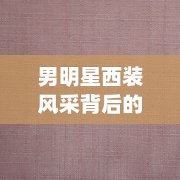 男明星西装风采背后的秘密与依兰信息网最新动态解析