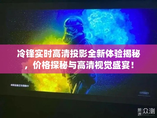 冷锋实时高清投影全新体验揭秘,价格探秘与高清视觉盛宴!