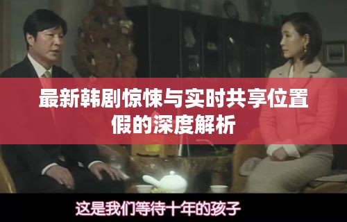 最新韩剧惊悚与实时共享位置假的深度解析