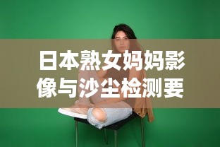 日本熟女妈妈影像与沙尘检测要点解析