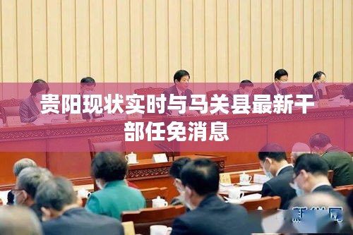 贵阳现状实时与马关县最新干部任免消息