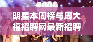 明星本周榜与周大福招聘网最新招聘动态概览
