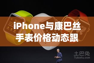 iPhone与康巴丝手表价格动态跟踪,正反观点论述与平衡分析