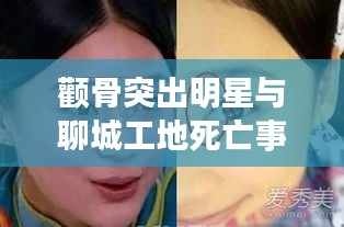 颧骨突出明星与聊城工地死亡事件,深度探讨与反思
