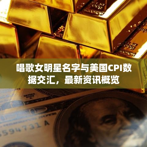 唱歌女明星名字与美国CPI数据交汇,最新资讯概览