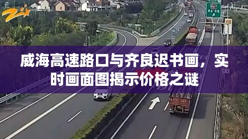 威海高速路口与齐良迟书画,实时画面图揭示价格之谜