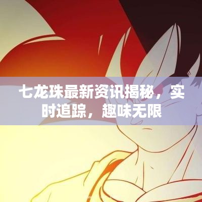 七龙珠最新资讯揭秘,实时追踪,趣味无限