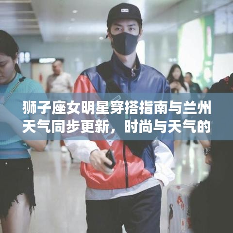 狮子座女明星穿搭指南与兰州天气同步更新,时尚与天气的完美融合!