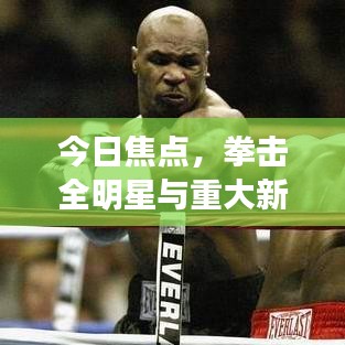 今日焦点,拳击全明星与重大新闻事件回顾