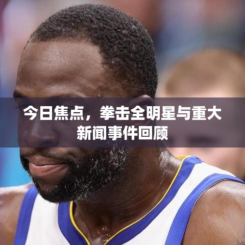 今日焦点,拳击全明星与重大新闻事件回顾