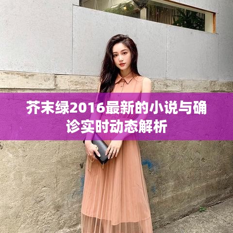 芥末绿2016最新的小说与确诊实时动态解析